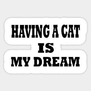 having a cat is my dream Sticker